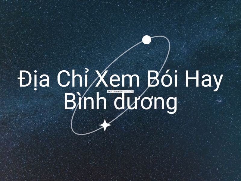 Top 10 Địa Chỉ Coi, Xem Bói Bình Dương Hay, Nổi Tiếng