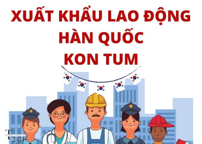 Top 10 CTy Xuất Khẩu Lao Động Hàn Quốc Kon Tum Tốt